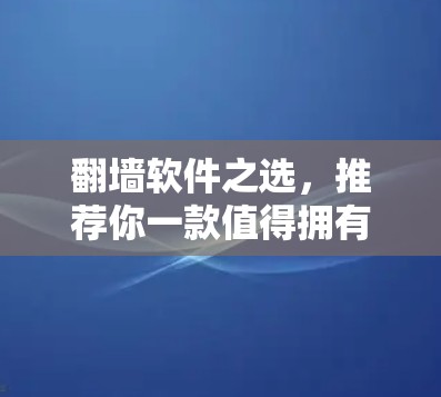 翻墙软件之选,推荐你一款值得拥有的好用工具 翻墙软件之选,推荐你一款值得拥有的好用工具