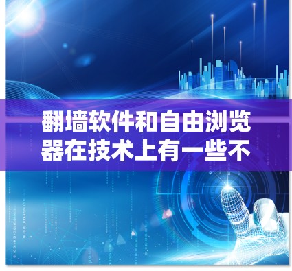 翻墙软件和自由浏览器在技术上有一些不同的概念，但它们都与访问网络资源或模拟网络环境有关。以下是一些可能的解释和建议
