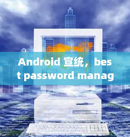 Android 宣统，best password manager for Android Users