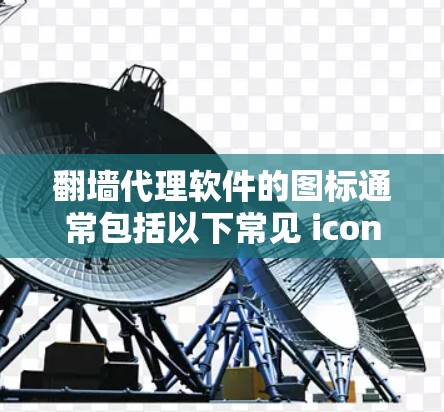 翻墙代理软件的图标通常包括以下常见 icon，象征安全和功能强大