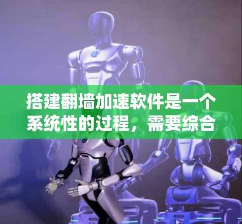 搭建翻墙加速软件是一个系统性的过程，需要综合考虑多个因素以确保高效且稳定。以下是详细的步骤指南