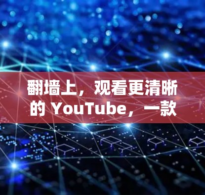 翻墙上，观看更清晰的 YouTube，一款方便的远程视频加速解决方案