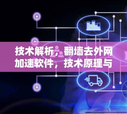 技术解析，翻墙去外网加速软件，技术原理与潜在风险分析