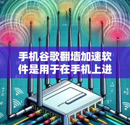 手机谷歌翻墙加速软件是用于在手机上进行数据翻墙和加速传输功能的工具。以下是一个分步骤的解释