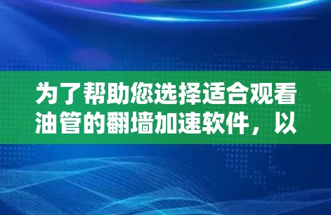 为了帮助您选择适合观看油管的翻墙加速软件，以下是一个分步骤的总结和推荐