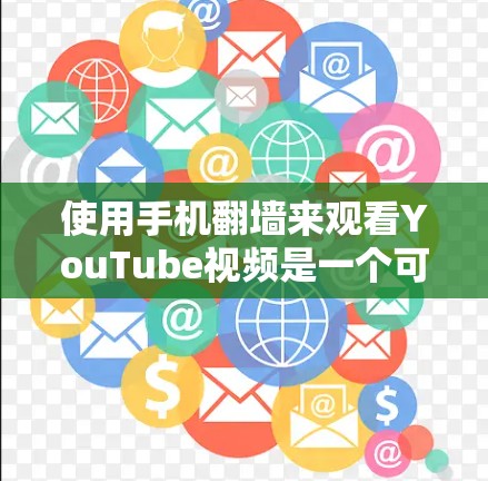 使用手机翻墙来观看YouTube视频是一个可行的解决方案，但需要遵循以下步骤和注意事项