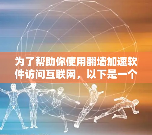 为了帮助你使用翻墙加速软件访问互联网，以下是一个分步指南，涵盖关键步骤和考虑因素