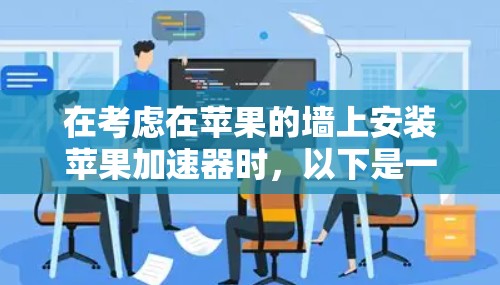 在考虑在苹果的墙上安装苹果加速器时，以下是一些关键点的总结