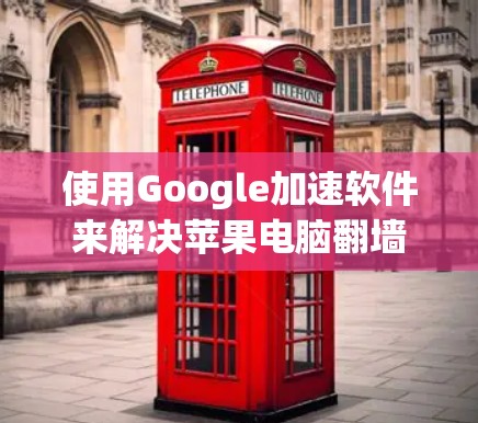 使用Google加速软件来解决苹果电脑翻墙问题，可以按照以下步骤进行