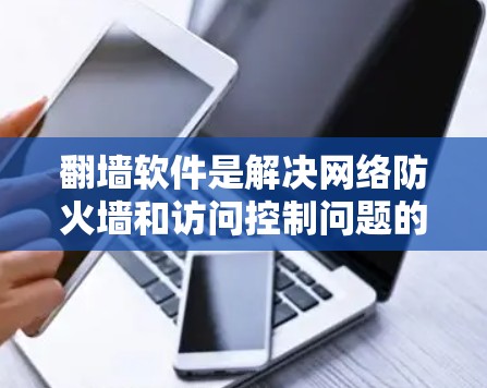 翻墙软件是解决网络防火墙和访问控制问题的常见工具，但并不是所有情况都需要使用翻墙软件。以下是一些关于翻墙软件和如何解决翻墙问题的建议