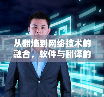 从翻墙到网络技术的融合,软件与翻译的智慧共进 从翻墙到网络技术的融合,软件与翻译的智慧共进
