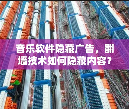 音乐软件隐藏广告,翻墙技术如何隐藏内容? 音乐软件隐藏广告,翻墙技术如何隐藏内容?