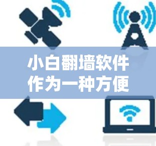 小白翻墙软件作为一种方便的翻墙工具，虽然在某些情况下可以满足用户需求，但也存在诸多问题。以下是对这些软件的详细分析和建议