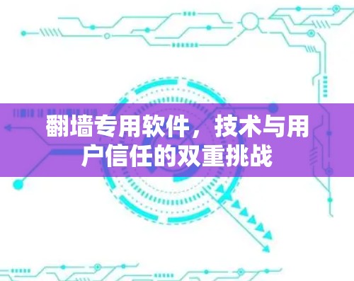 翻墙专用软件,技术与用户信任的双重挑战 翻墙专用软件,技术与用户信任的双重挑战