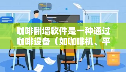 咖啡翻墙软件是一种通过咖啡设备（如咖啡机、平板电脑、手机等）实现远程访问互联网和目标服务器的技术。它利用翻墙原理和特定设备的网络属性，通过模拟互联网连接，实现资源的远程访问