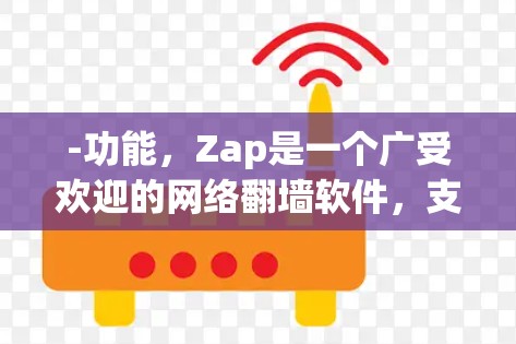 -功能,Zap是一个广受欢迎的网络翻墙软件,支持多种协议,包括open流和vfc。用户可以访问抖音、快手等平台 -功能,Zap是一个广受欢迎的网络翻墙软件,支持多种协议,包括open流和vfc。用户可以访问抖音、快手等平台