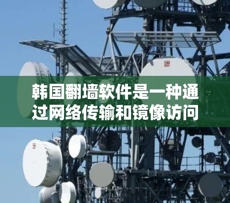 韩国翻墙软件是一种通过网络传输和镜像访问的方式,为不法网站隐藏内容的目的。以下是关于韩国翻墙软件的详细分析 韩国翻墙软件是一种通过网络传输和镜像访问的方式,为不法网站隐藏内容的目的。以下是关于韩国翻墙软件的详细分析