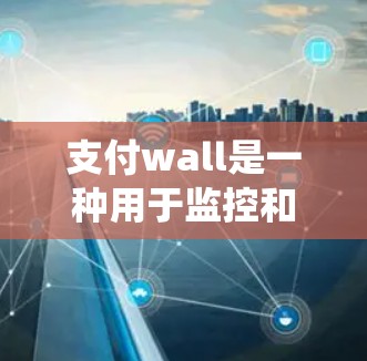 支付wall是一种用于监控和管理支付操作的软件,主要用于保护用户和支付系统免受支付攻击和欺诈。以下是支付wall的详细介绍 支付wall是一种用于监控和管理支付操作的软件,主要用于保护用户和支付系统免受支付攻击和欺诈。以下是支付wall的详细介绍