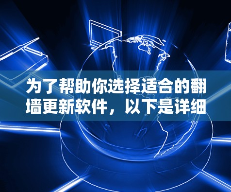 为了帮助你选择适合的翻墙更新软件，以下是详细的评估和推荐
