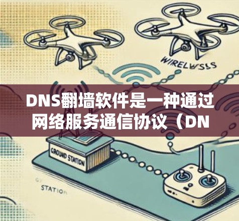DNS翻墙软件是一种通过网络服务通信协议（DNS）实现访问外部服务器的技术，允许用户在不访问外部服务器的情况下访问外部服务器，从而实现网络访问的安全性和便捷性。以下是关于DNS翻墙软件的详细总结