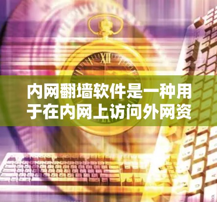 内网翻墙软件是一种用于在内网上访问外网资源的工具，它利用网络协议实现数据传输。以下是关于内网翻墙软件的详细说明