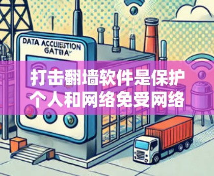 打击翻墙软件是保护个人和网络免受网络攻击的重要措施。以下是系统性地打击翻墙软件的步骤和方法