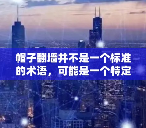帽子翻墙并不是一个标准的术语，可能是一个特定领域的术语或网络协议中的术语。如果你指的是帽子翻墙在某个特定领域的使用，比如网络交换、软件开发或特定协议中的缩写，需要更多的上下文来准确解释