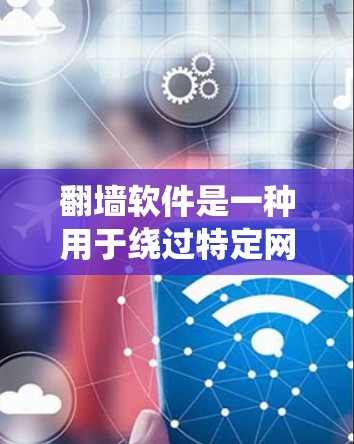 翻墙软件是一种用于绕过特定网站或应用访问功能的工具，常见于网络隐私保护、绕过网络钓鱼和限制访问目的。以下是几种常见的翻墙软件及其特点