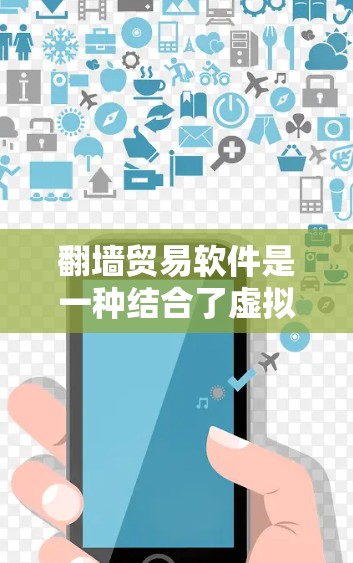 翻墙贸易软件是一种结合了虚拟网络接口交换（翻墙技术）和支付网络的软件工具，用于通过翻墙将数据交换到支付网络，实现数据传输和交易。以下是对该概念的详细分析