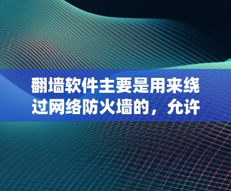 翻墙软件主要是用来绕过网络防火墙的，允许用户访问外部服务器或设备的软件。以下是几种常见的免费翻墙软件