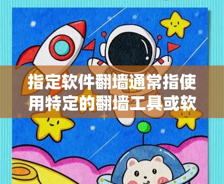 指定软件翻墙通常指使用特定的翻墙工具或软件,允许用户绕过网络防火墙,访问互联网资源。以下是一些常用的翻墙软件及其主要功能 指定软件翻墙通常指使用特定的翻墙工具或软件,允许用户绕过网络防火墙,访问互联网资源。以下是一些常用的翻墙软件及其主要功能