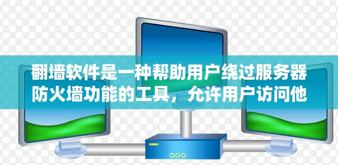 翻墙软件是一种帮助用户绕过服务器防火墙功能的工具,允许用户访问他们不想访问的内容。以下是对翻墙软件的详细分析 翻墙软件是一种帮助用户绕过服务器防火墙功能的工具,允许用户访问他们不想访问的内容。以下是对翻墙软件的详细分析