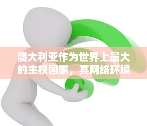 澳大利亚作为世界上最大的主权国家，其网络环境复杂且多变，翻墙软件可能因地理位置、技术发展、政府政策或网络安全水平的不同而有所不同。以下是一些可能涉及翻墙软件的背景和原因