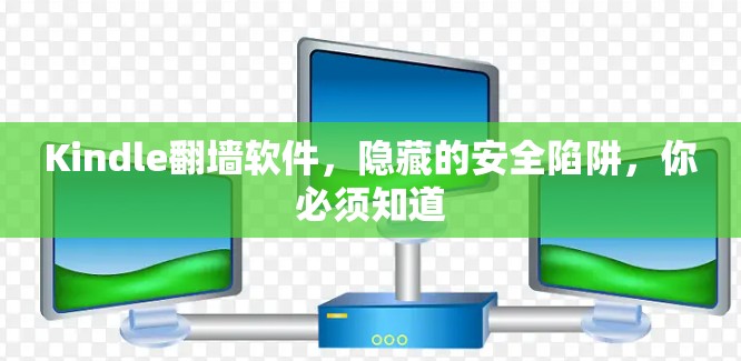 Kindle翻墙软件，隐藏的安全陷阱，你必须知道