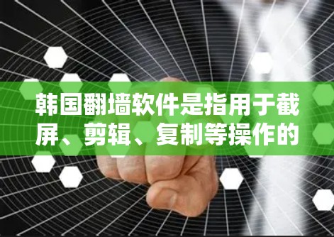 韩国翻墙软件是指用于截屏、剪辑、复制等操作的软件，主要面向特定的用户群体，如学生、上班族或喜欢自由软件的开发者。这些软件通常用于处理图片、视频、网页等内容，帮助用户快速获取信息或完成任务