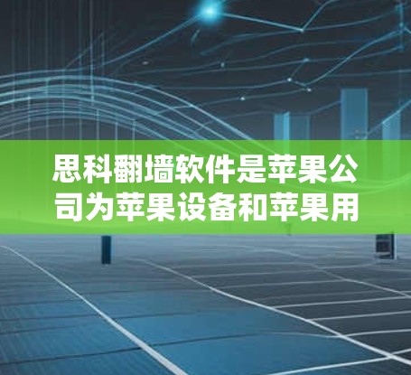 思科翻墙软件是苹果公司为苹果设备和苹果用户设计的网络管理工具，主要用于控制和管理外部网络流量进入内部网络，帮助企业保护数据安全和网络稳定性。以下是其主要功能和使用指南