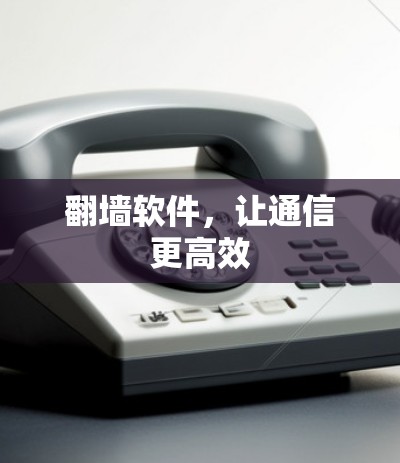 翻墙软件，让通信更高效