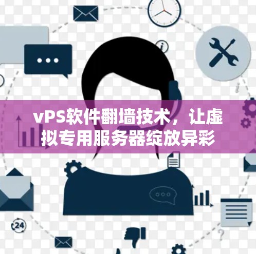 vPS软件翻墙技术，让虚拟专用服务器绽放异彩