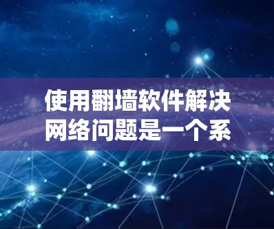 使用翻墙软件解决网络问题是一个系统性的过程，涉及多个方面的考虑。以下是一个逐步的解决方案建议