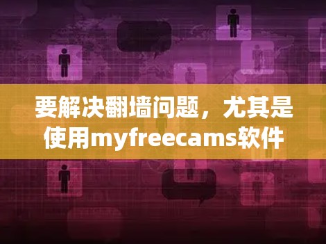 要解决翻墙问题，尤其是使用myfreecams软件，可以按照以下步骤进行