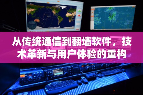 从传统通信到翻墙软件，技术革新与用户体验的重构