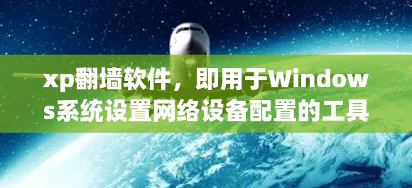 xp翻墙软件，即用于Windows系统设置网络设备配置的工具。以下是其关键信息