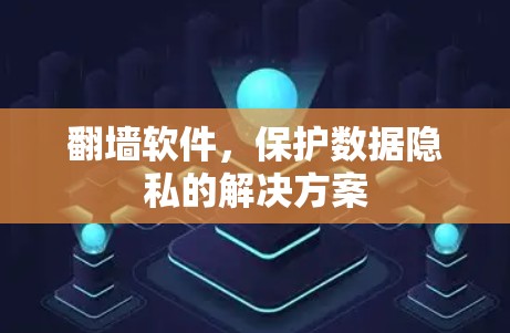 翻墙软件，保护数据隐私的解决方案