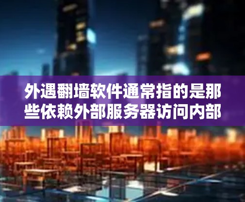 外遇翻墙软件通常指的是那些依赖外部服务器访问内部服务器或设备的软件,即所谓的外部翻墙或外源翻墙软件。这些软件通常用于上传文件、访问内部资源或设备,但因为外部服务器的访问,导致上传文件时发生翻墙 外遇翻墙软件通常指的是那些依赖外部服务器访问内部服务器或设备的软件,即所谓的外部翻墙或外源翻墙软件。这些软件通常用于上传文件、访问内部资源或设备,但因为外部服务器的访问,导致上传文件时发生翻墙