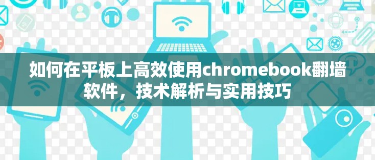 如何在平板上高效使用chromebook翻墙软件，技术解析与实用技巧