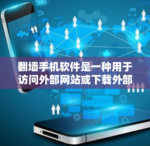 翻墙手机软件是一种用于访问外部网站或下载外部文件的工具，主要通过网络设备访问外部网页。以下是对翻墙手机软件的详细指南