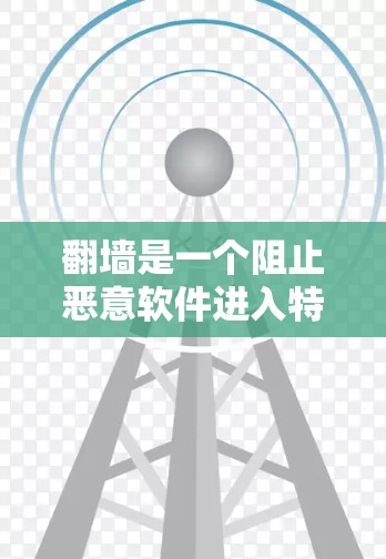 翻墙是一个阻止恶意软件进入特定网络范围的措施，通常通过防火墙或外部互联网设备实现。以下是一些步骤和建议，帮助您理解和应对翻墙问题