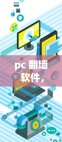pc 翻墙 软件，从技术到应用的全面解析