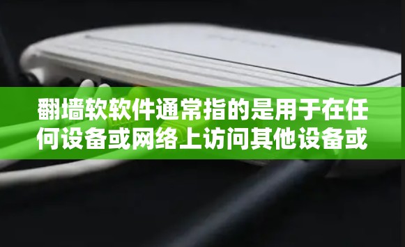 翻墙软软件通常指的是用于在任何设备或网络上访问其他设备或服务器的翻墙功能。这种功能允许用户在没有安装任何软件的情况下，直接从一个设备或服务器访问另一个设备或服务器