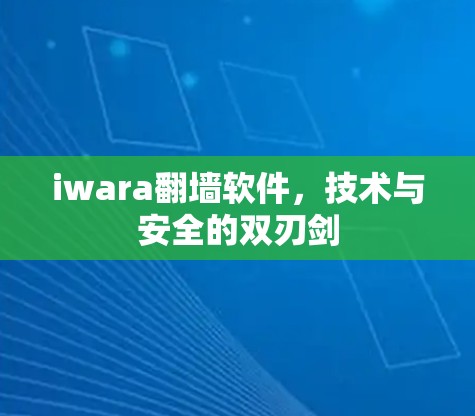 iwara翻墙软件，技术与安全的双刃剑